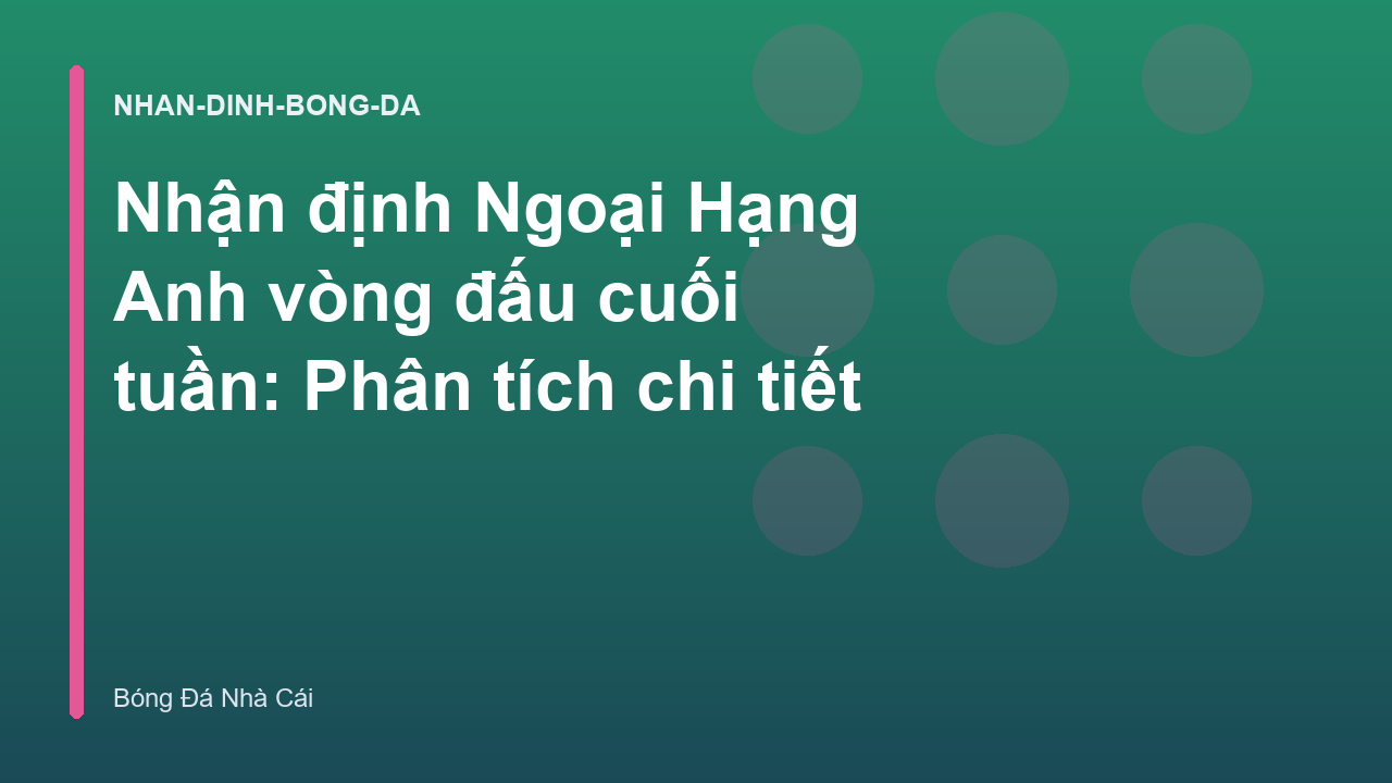 Nhận định Ngoại Hạng Anh vòng đấu cuối tuần: Phân tích chi tiết